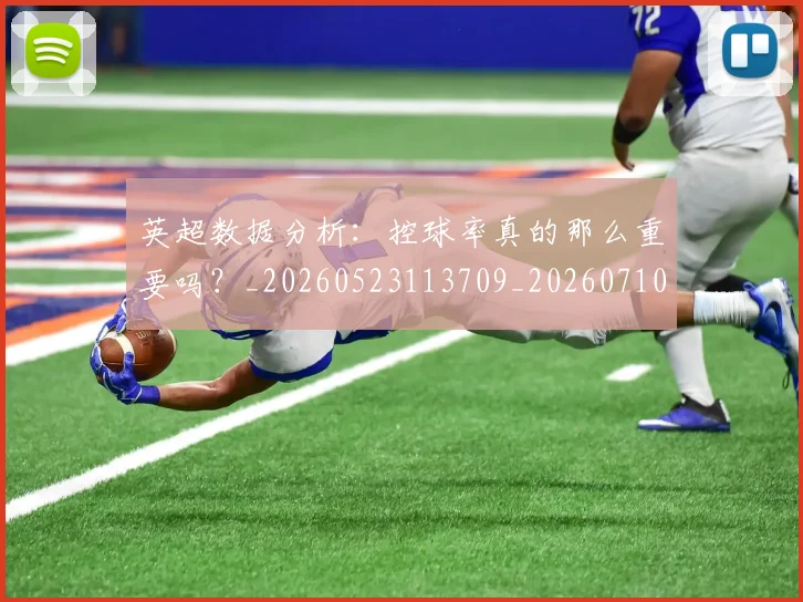 英超数据分析：控球率真的那么重要吗？_20260523113709_20260710005404_20260803145201