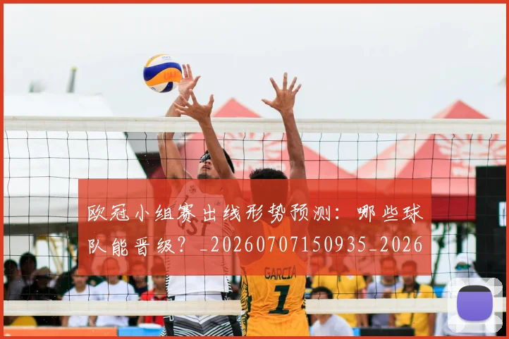 欧冠小组赛出线形势预测：哪些球队能晋级？_20260707150935_20260801195711