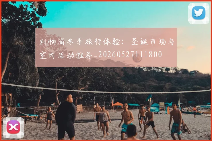 利物浦冬季旅行体验：圣诞市场与室内活动推荐_20260527111800