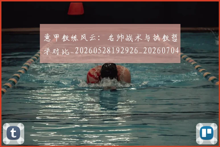 意甲教练风云：名帅战术与执教哲学对比_20260528192926_20260704175017_20260723175228