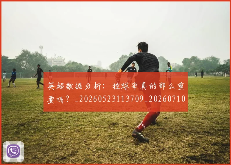 英超数据分析：控球率真的那么重要吗？_20260523113709_20260710005404_20260803145201