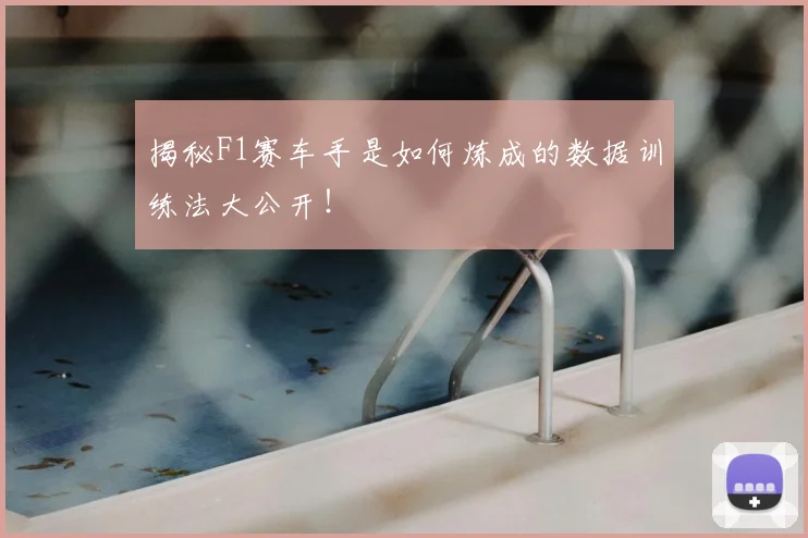 揭秘F1赛车手是如何炼成的数据训练法大公开!