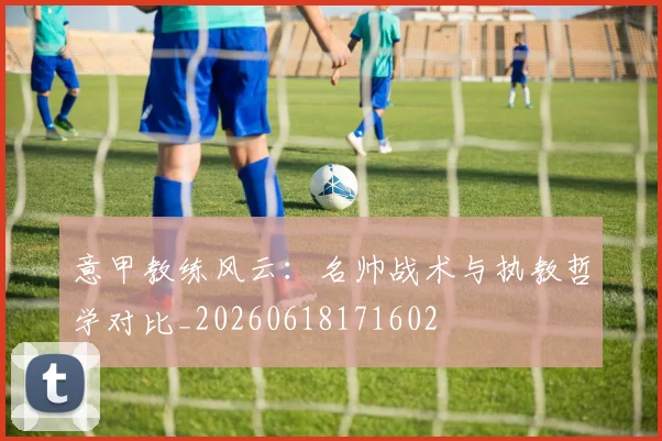 意甲教练风云：名帅战术与执教哲学对比_20260618171602