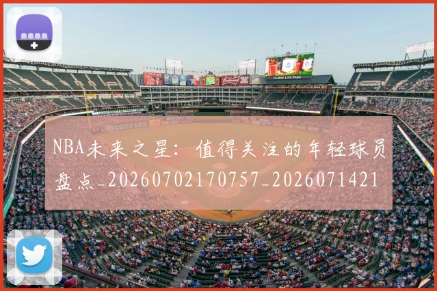 NBA未来之星：值得关注的年轻球员盘点_20260702170757_20260714213738