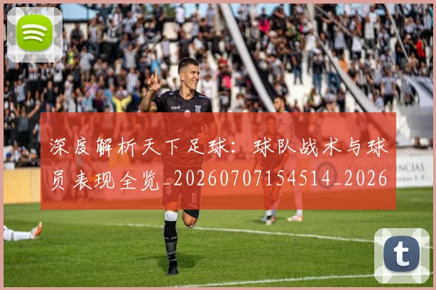 深度解析天下足球：球队战术与球员表现全览_20260707154514_20260801203448