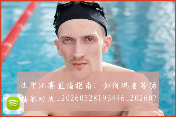 法甲比赛直播指南：如何观看每场精彩对决_20260528193446_20260707153548_20260801172331